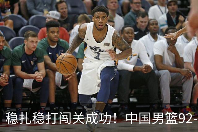 稳扎稳打闯关成功！中国男篮92-74中国台北 锁定世预赛第二阶段席位